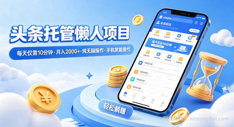头条托管懒人项目，每天仅需10分钟，月入2000+，纯无脑操作，手机就能操作【揭秘】
