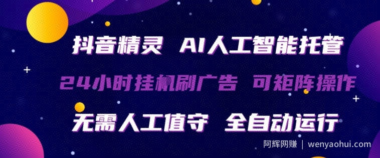 抖音精灵AI人工智能托管，24小时全自动刷广告，无需人工值守，可矩阵操作【揭秘】