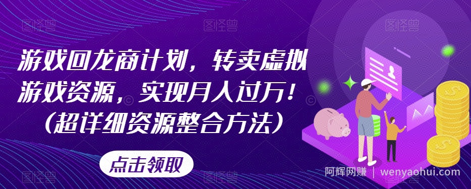 游戏回龙商计划，转卖虚拟游戏资源，实现月入过万！(超详细资源整合方法)