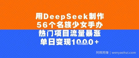 用DeepSeek制作56个名族少女手办，单日变现几张，热门项目流量暴涨