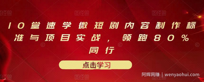 10堂速学微短剧内容制作标准与项目实战，领跑80%同行