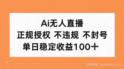 Ai无人直播，正规授权 不违规 不封号，单日稳定收益100+
