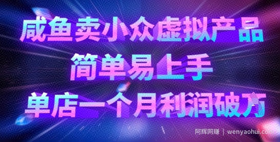 咸鱼卖小众虚拟产品，简单易上手，单店一个月利润破W