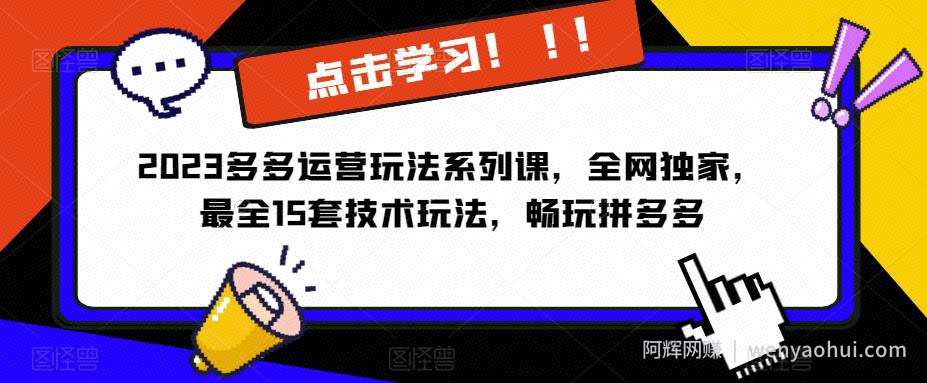 2023拼多多运营玩法系列课，全网独家，​最全15套技术玩法，畅玩拼多多