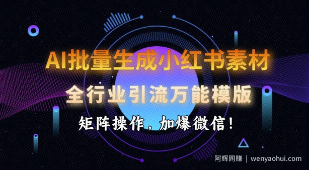 AI批量生成小红书素材，全行业引流万能模版，矩阵操作，加爆微信