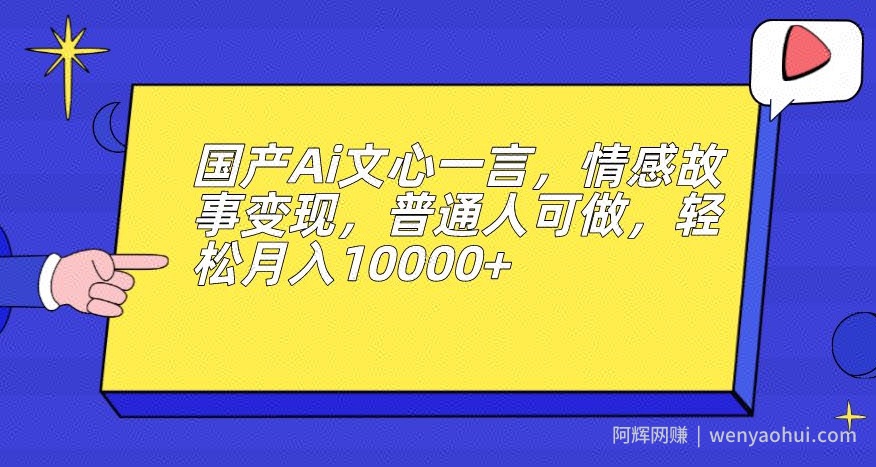 国产Ai文心一言，情感故事变现，普通人可做，轻松月入10000+【揭秘】
