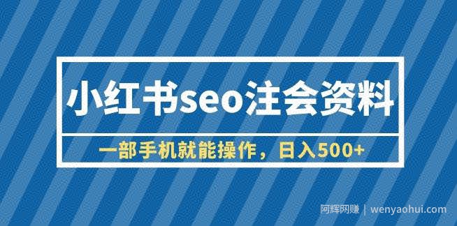 小红书seo注会资料，一部手机就能操作，日入500+（教程+资料）【揭秘】