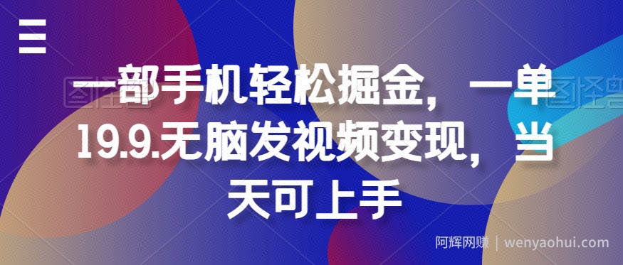 一部手机轻松掘金，一单19.9.无脑发视频变现，当天可上手