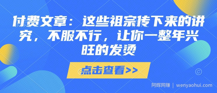 付费文章：这些祖宗传下来的讲究，不服不行，让你一整年兴旺的发烫!(全文收藏)