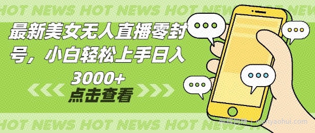 最新美女无人直播零封，小自轻松上手日入多张