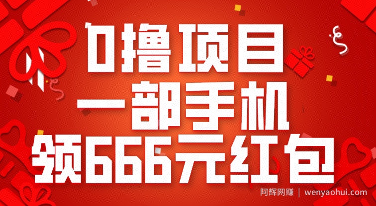 0撸项目，一部手机领666元红包，操作无难点