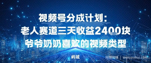 视频号分成计划：老人赛道三天收益2.4K块爷爷奶奶喜欢的视频类型