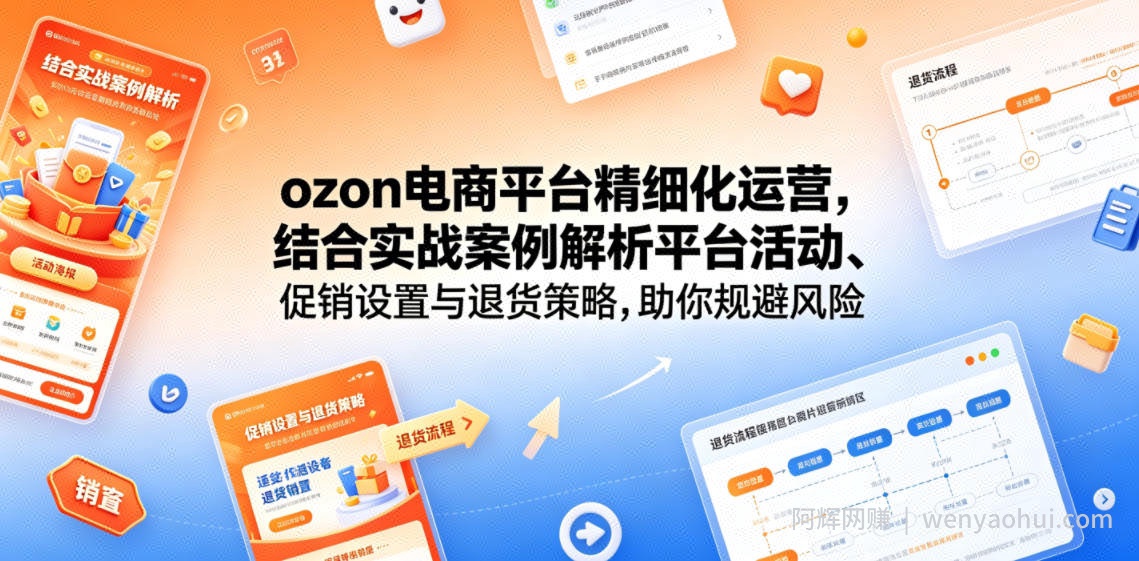 ozon电商平台精细化运营，结合实战案例解析平台活动、促销设置与退货策略，助你规避风险、提升销量
