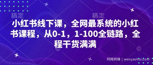 小红书线下课，全网最系统的小红书课程，从0-1，1-100全链路，全程干货满满