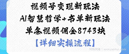 视频号变现新玩法AI智慧哲学+书单新玩法单条视频佣金1k