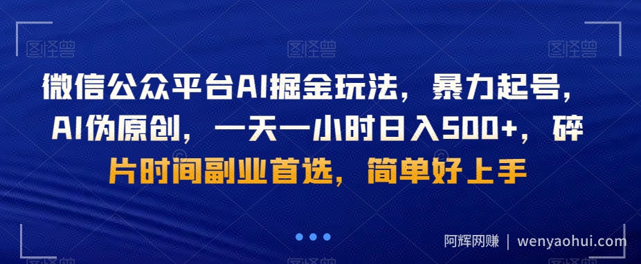 微信公众平台AI掘金玩法，暴力起号，AI伪原创，一天一小时日入500+，碎片时间副业首选，简单好上手