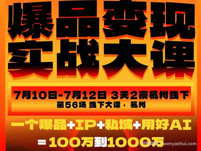 爆品变现实战大课，从爆品，到流量，到成交，一个爆品+IP+私域+用好AI=100W到1000W（7月10-12日）