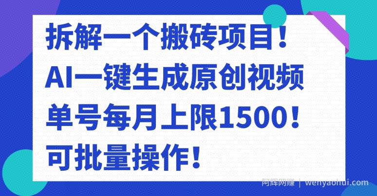 拆解一个搬砖项目！AI一键生成原创视频，单号每月上限1500！可批量操作！