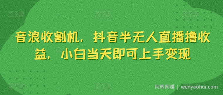 音浪收割机，抖音半无人直播撸收益，小白当天即可上手变现