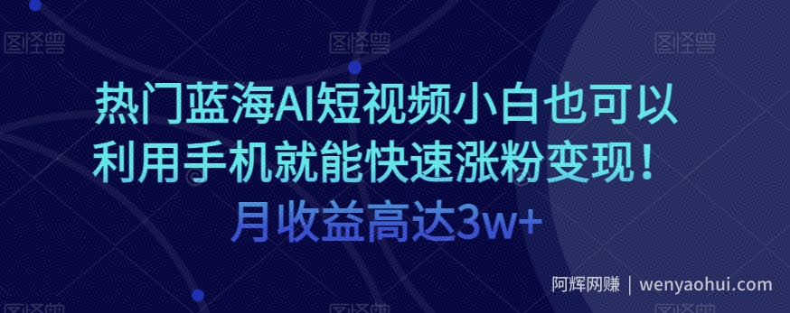 热门蓝海AI短视频小白也可以利用手机就能快速涨粉变现！月收益高达3w+！