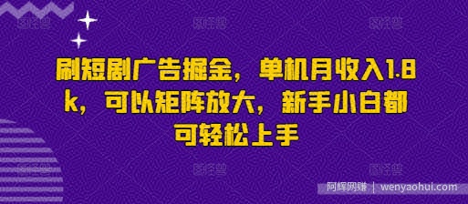 刷短剧广告掘金，单机月收入1.8k，可以矩阵放大，新手小白都可轻松上手