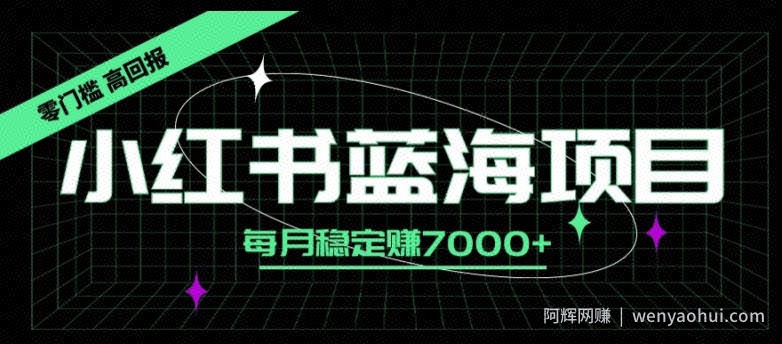 小红书蓝海项目，零门槛、高回报，每月稳定赚7000+