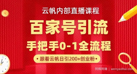 【云帆内部直播课】百家号高效引流 ，单号单日引300+精准创业粉，一分钟一条原创素材，引爆你的私域流量