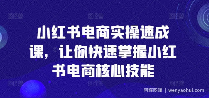小红书电商实操速成课，让你快速掌握小红书电商核心技能