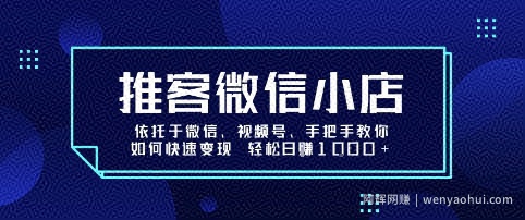 推客微信小店依托于微信、视频号，手把手教你如何快速变现 轻松日入1k+【揭秘】
