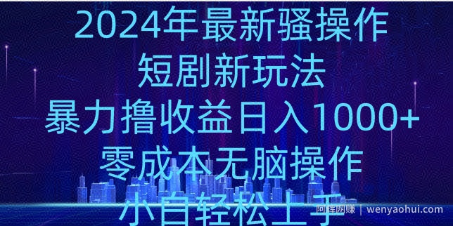 2024年骚操作短剧新玩法，暴力撸收益日入1000+，零成本无脑操作，小白轻松上手