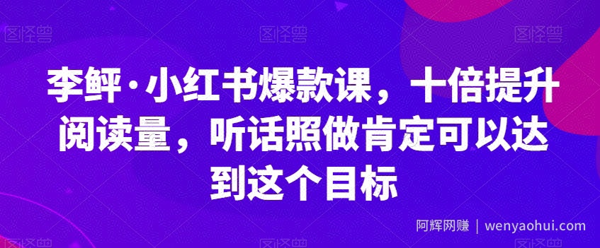 李鲆·小红书爆款课，十倍提升阅读量，听话照做肯定可以达到这个目标