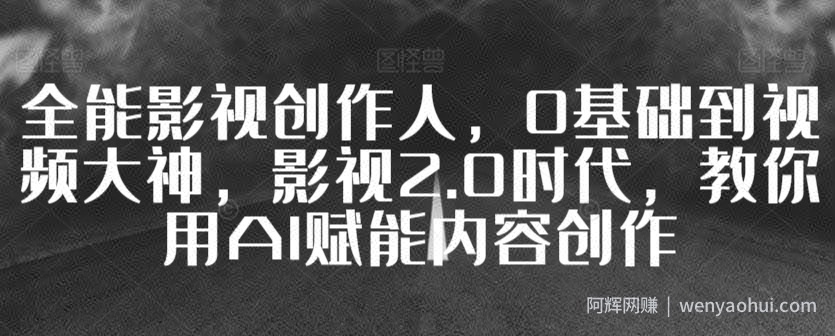 全能影视创作人，0基础到视频大神，影视2.0时代，教你用AI赋能内容创作