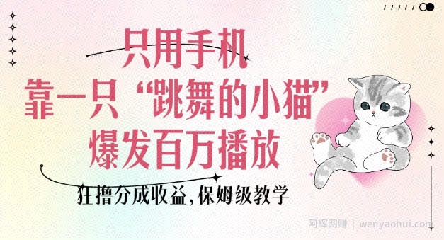 只用手机靠一只“跳舞的小猫”爆发百万播放，狂撸分成收益，保姆级教学
