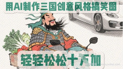 用AI制作三国创意风格搞笑图，轻松涨粉