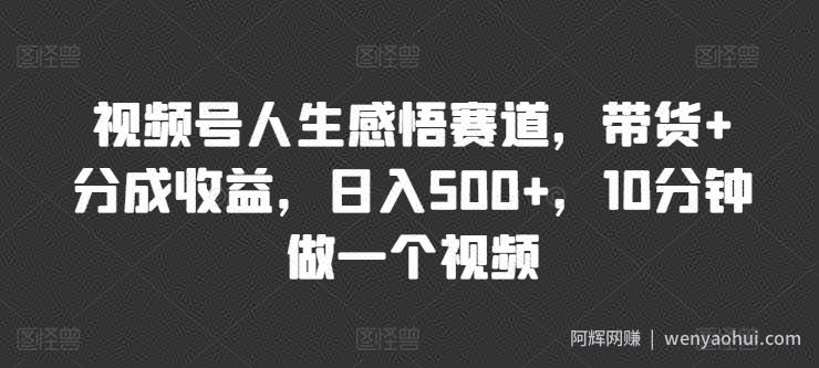 视频号人生感悟赛道，带货+分成收益，日入500+，10分钟做一个视频