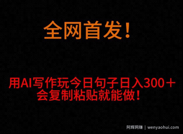 全网首发！用AI写作玩今日句子‌日入300＋，会复制粘贴就能做！