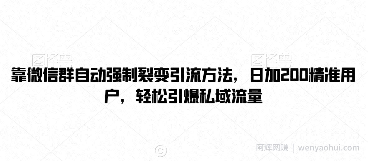 靠微信群自动强制裂变引流方法，日加200精准用户，轻松引爆私域流量