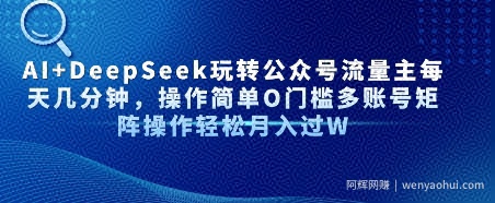 AI+DeepSeek玩转公众号流量主每天几分钟，操作简单0门槛多账号矩阵操作轻松月入过W
