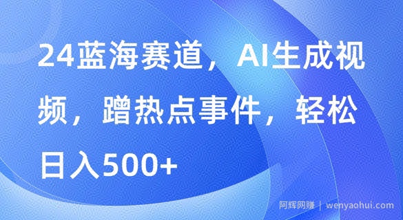 蓝海赛道，AI生成视频，蹭热点事件，轻松日入几张