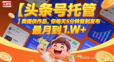 【头条号托管 】我提供作品，你每天5分钟复制发布，最高月入1W+【揭秘】