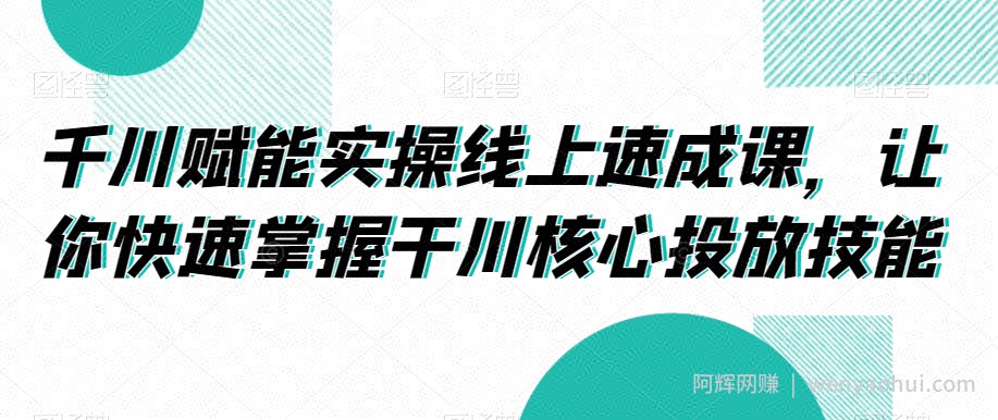 千川赋能实操线上速成课，让你快速掌握干川核心投放技能