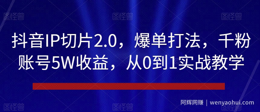 抖音IP切片2.0，爆单打法，千粉账号5W收益，从0到1实战教学【揭秘】