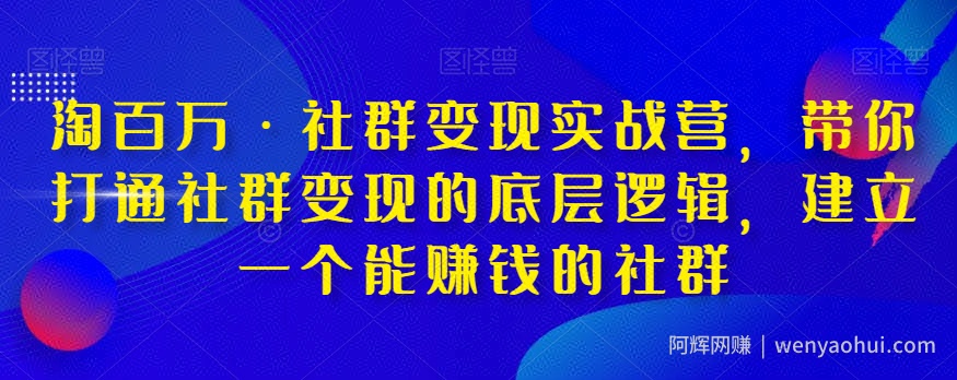 淘百万·社群变现实战营，带你打通社群变现的底层逻辑，建立一个能賺米的社群
