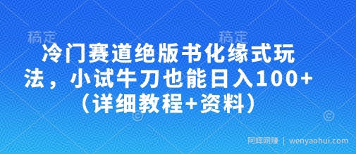 冷门赛道绝版书化缘式玩法，小试牛刀也能日入100+（详细教程+资料）