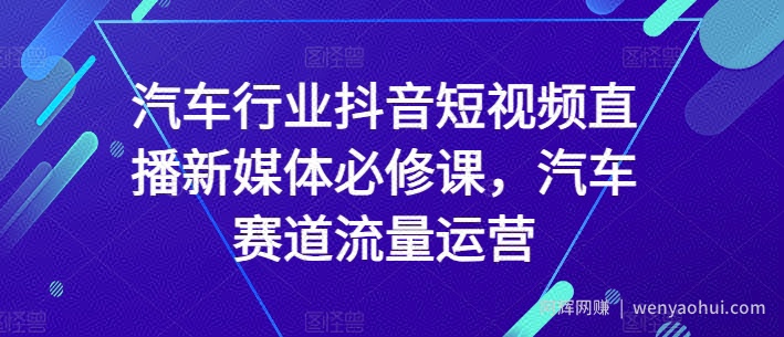 汽车行业抖音短视频直播新媒体必修课，汽车赛道流量运营