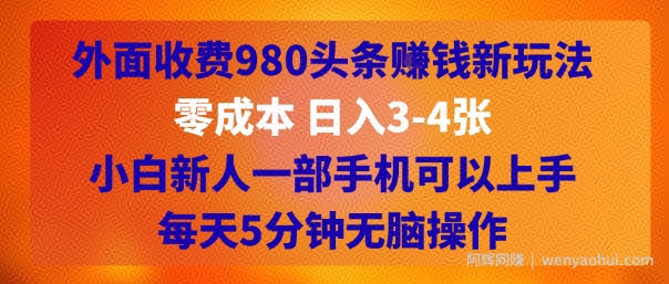 外面收费980头条挣钱新玩法，零成本 日入3-4张，小白新人一部手机可以上手，每天5分钟无脑操作