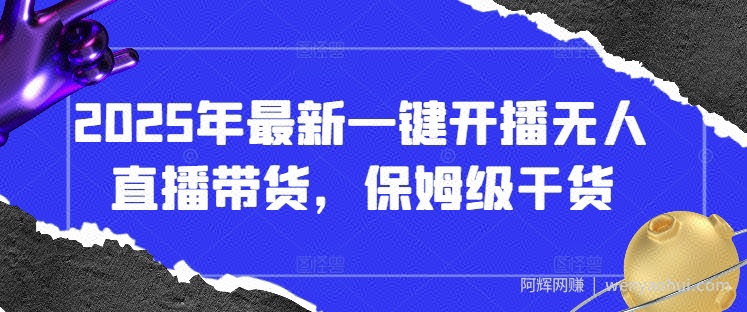 2025年最新一键开播无人直播带货，保姆级干货