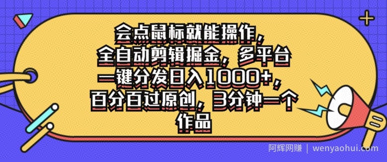 会点鼠标就能操作，全自动剪辑掘金，多平台一键分发日入1k，百分百过原创，3分钟一个作品