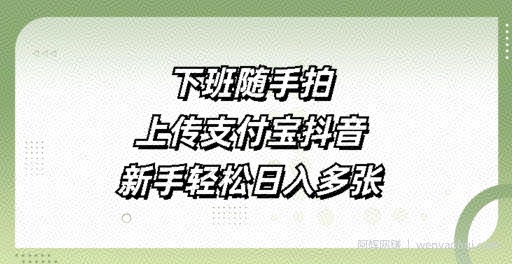 下班随手拍，上传支付宝抖音，新手轻松日入多张