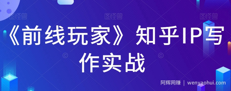 《前线玩家》知乎IP写作实战